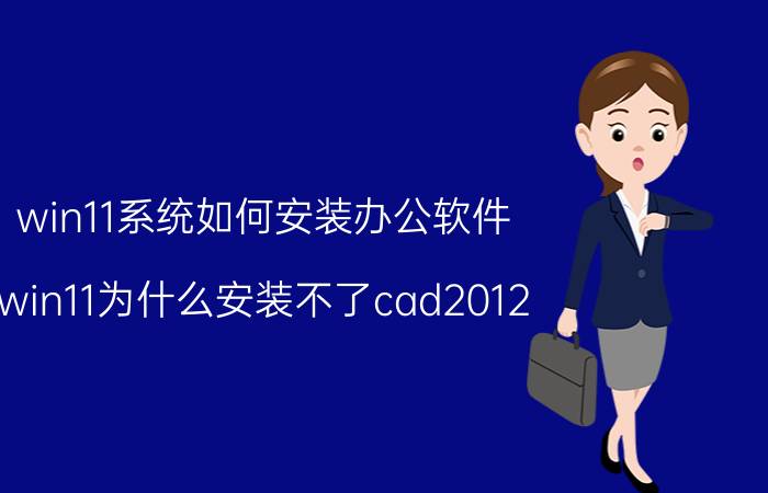 win11系统如何安装办公软件 win11为什么安装不了cad2012？